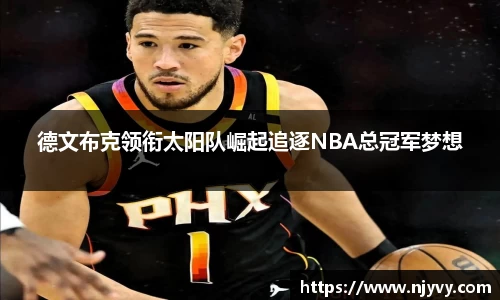 德文布克领衔太阳队崛起追逐NBA总冠军梦想